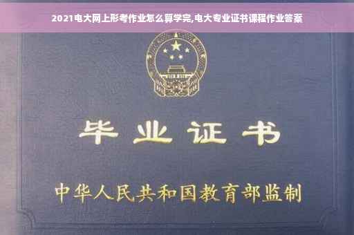 2021电大网上形考作业怎么算学完,电大专业证书课程作业答案