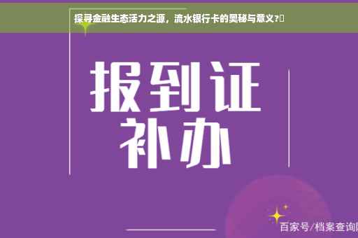 探寻金融生态活力之源，流水银行卡的奥秘与意义?✨