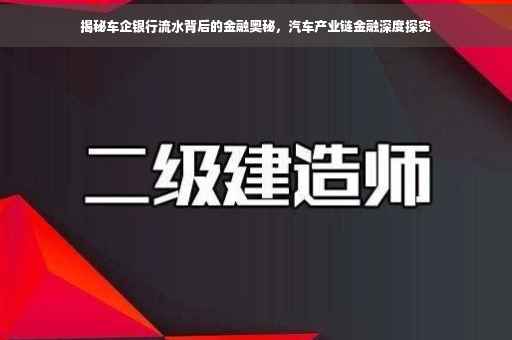 揭秘车企银行流水背后的金融奥秘，汽车产业链金融深度探究