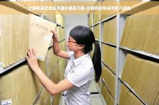 计算机系毕业证书算计算机几级-计算机初级证书算几级的