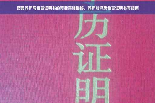药品养护与色盲证明书的背后真相揭秘，养护知识及色盲证明书写指南