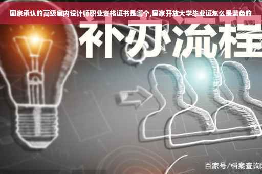 国家承认的高级室内设计师职业资格证书是哪个,国家开放大学毕业证怎么是蓝色的