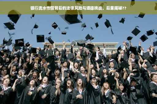 银行流水作假背后的法律风险与道德挑战，后果揭秘??