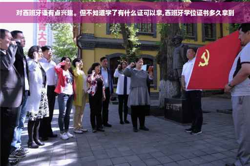 对西班牙语有点兴趣。但不知道学了有什么证可以拿,西班牙学位证书多久拿到