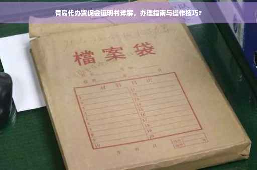 青岛代办贸促会证明书详解，办理指南与操作技巧?