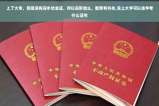 上了大专，但是没有高中毕业证，对以后影响么，我想专升本,没上大学可以自学考什么证书
