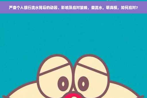 严查个人银行流水背后的动因、影响及应对策略，查流水，明真相，如何应对？