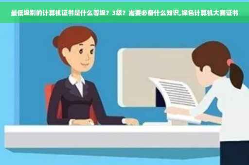 最低级别的计算机证书是什么等级？3级？需要必备什么知识,绿色计算机大赛证书