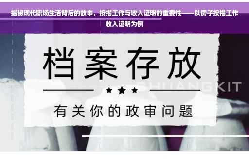 揭秘现代职场生活背后的故事，按揭工作与收入证明的重要性——以房子按揭工作收入证明为例