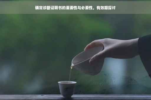 确定诊断证明书的重要性与必要性，有效期探讨