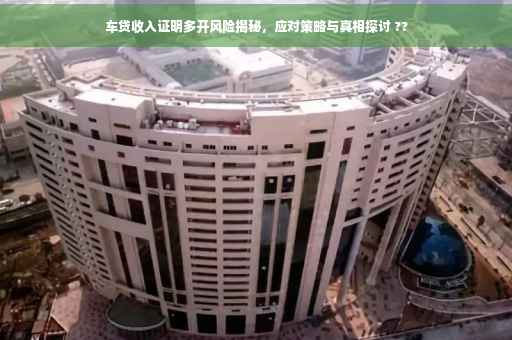 车贷收入证明多开风险揭秘，应对策略与真相探讨 ??