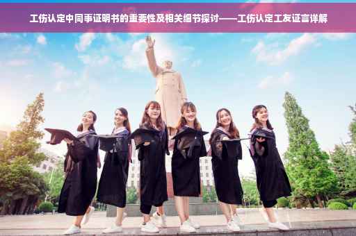 工伤认定中同事证明书的重要性及相关细节探讨——工伤认定工友证言详解