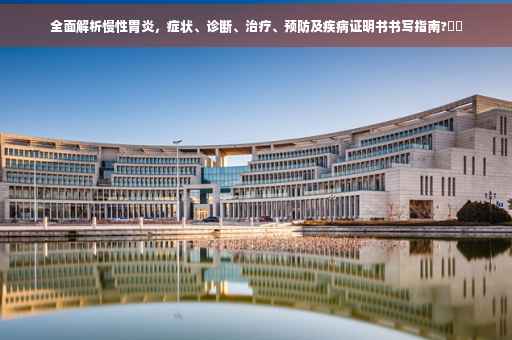 全面解析慢性胃炎，症状、诊断、治疗、预防及疾病证明书书写指南?⚡️