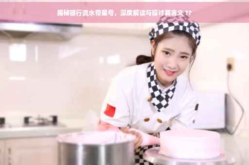 揭秘银行流水带星号，深度解读与探讨其含义 ??