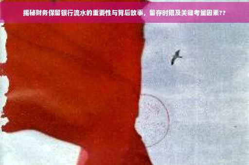 揭秘财务保留银行流水的重要性与背后故事，留存时限及关键考量因素??