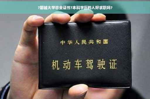 ?聊城大学毕业证书?本科学历的人好求职吗?