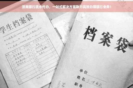 济南银行流水代办，一站式解决方案助力高效办理银行业务！