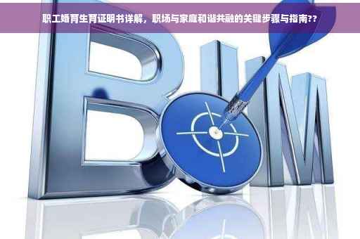 职工婚育生育证明书详解，职场与家庭和谐共融的关键步骤与指南??