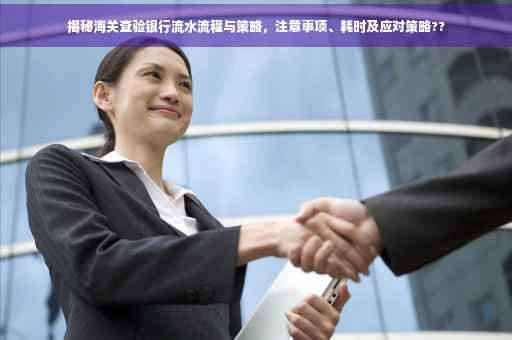 揭秘海关查验银行流水流程与策略，注意事项、耗时及应对策略??