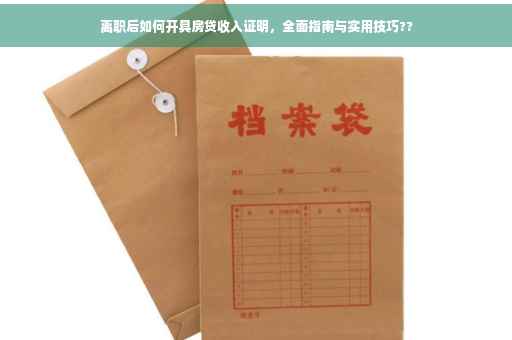 离职后如何开具房贷收入证明，全面指南与实用技巧??