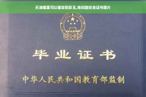 天津哪里可以鉴定和田玉,地科院毕业证书图片