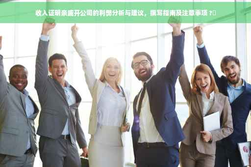 收入证明亲戚开公司的利弊分析与建议，撰写指南及注意事项 ?✨