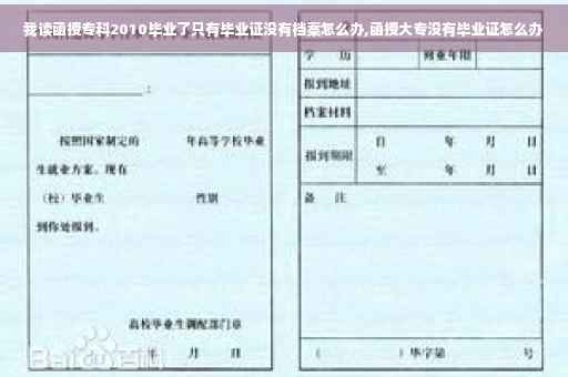 我读函授专科2010毕业了只有毕业证没有档案怎么办,函授大专没有毕业证怎么办