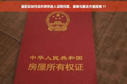 离职后如何应对房贷收入证明问题，策略与解决方案指南 ??