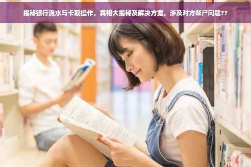 揭秘银行流水与卡取操作，真相大揭秘及解决方案，涉及对方账户问题??