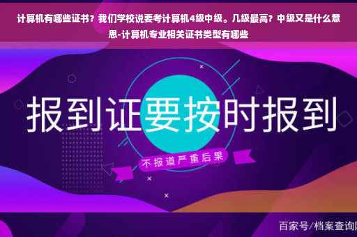 计算机有哪些证书？我们学校说要考计算机4级中级。几级最高？中级又是什么意思-计算机专业相关证书类型有哪些