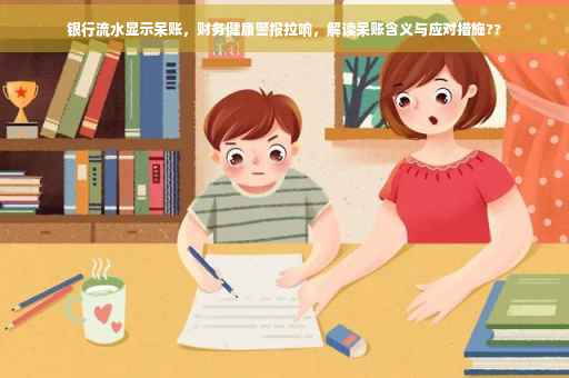 银行流水显示呆账，财务健康警报拉响，解读呆账含义与应对措施??