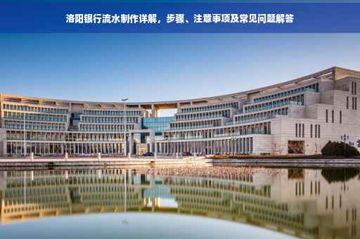 洛阳银行流水制作详解，步骤、注意事项及常见问题解答
