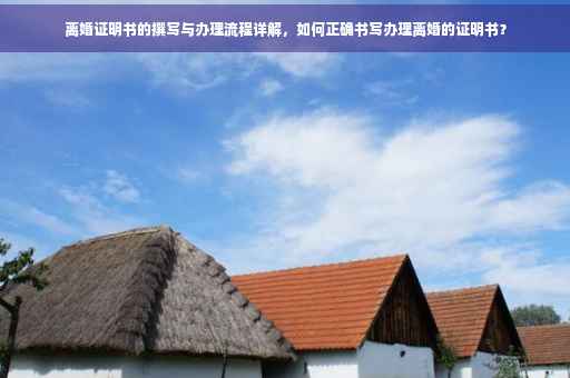 离婚证明书的撰写与办理流程详解，如何正确书写办理离婚的证明书？