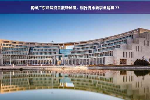 揭秘广东购房资金流转秘密，银行流水要求全解析 ??