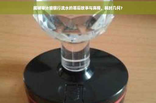 揭秘审计输银行流水的幕后故事与真相，耗时几何？