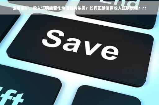 深度解析，收入证明能否作为借钱的依据？如何正确使用收入证明借钱？??