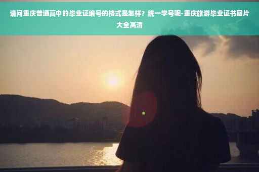 请问重庆普通高中的毕业证编号的格式是怎样？统一学号呢-重庆旅游毕业证书图片大全高清
