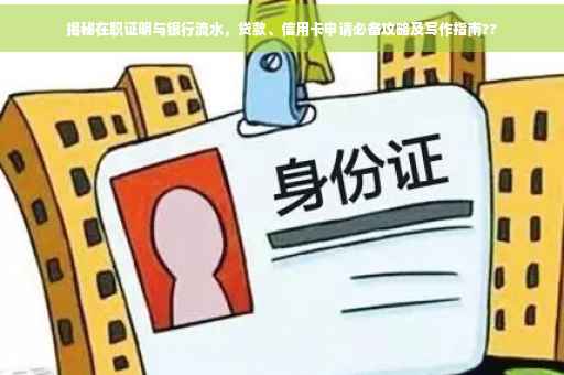 揭秘在职证明与银行流水，贷款、信用卡申请必备攻略及写作指南??