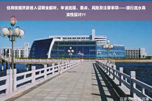 住房按揭贷款收入证明全解析，申请流程、要点、风险及注意事项——银行流水真实性探讨??