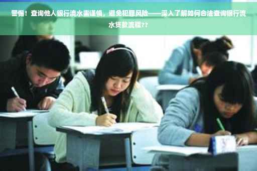 警惕！查询他人银行流水需谨慎，避免犯罪风险——深入了解如何合法查询银行流水贷款流程??