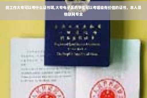 找工作大专可以考什么证书呢,大专电子系的学生可以考哪些有价值的证书，本人是物联网专业