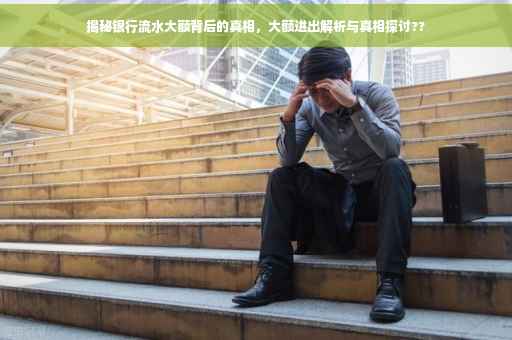 揭秘银行流水大额背后的真相，大额进出解析与真相探讨??