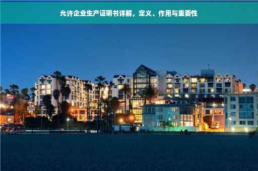 允许企业生产证明书详解，定义、作用与重要性