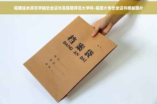 福建技术师范学院毕业证书是福建师范大学吗-福建大专毕业证书模板图片