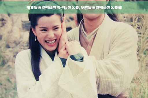 执业兽医资格证书电子版怎么查,乡村兽医资格证怎么查询