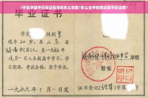 ?手机学籍学历验证报告码怎么获取?怎么去学校网站查学历证明?