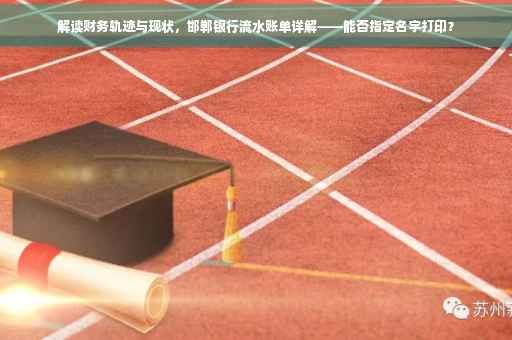 解读财务轨迹与现状，邯郸银行流水账单详解——能否指定名字打印？