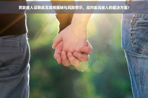 贷款收入证明虚高真相揭秘与风险警示，应对虚高收入的解决方案?