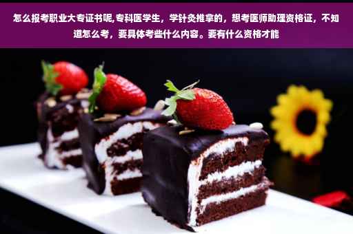怎么报考职业大专证书呢,专科医学生，学针灸推拿的，想考医师助理资格证，不知道怎么考，要具体考些什么内容。要有什么资格才能