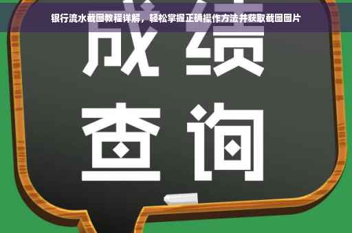 银行流水截图教程详解，轻松掌握正确操作方法并获取截图图片
